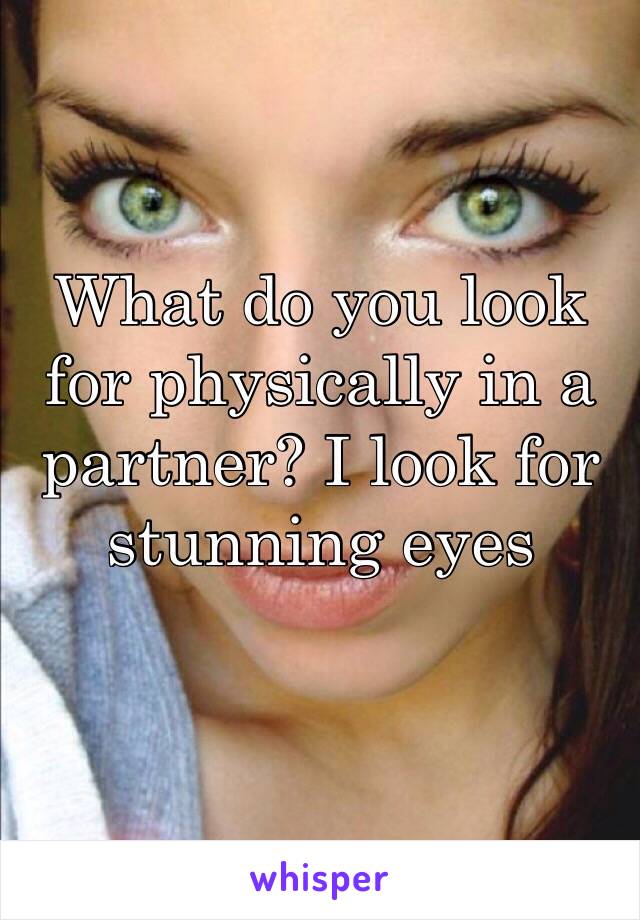 What do you look for physically in a partner? I look for stunning eyes