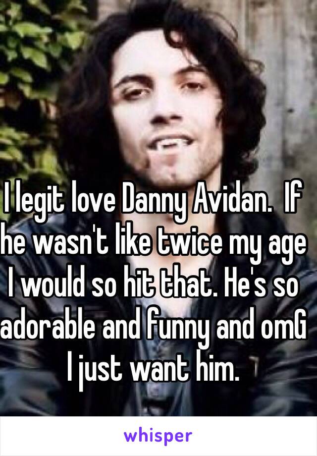 I legit love Danny Avidan.  If he wasn't like twice my age I would so hit that. He's so adorable and funny and omG I just want him.  