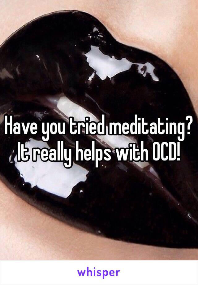 Have you tried meditating? It really helps with OCD! 
