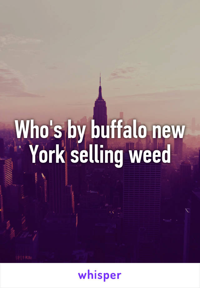 Who's by buffalo new York selling weed