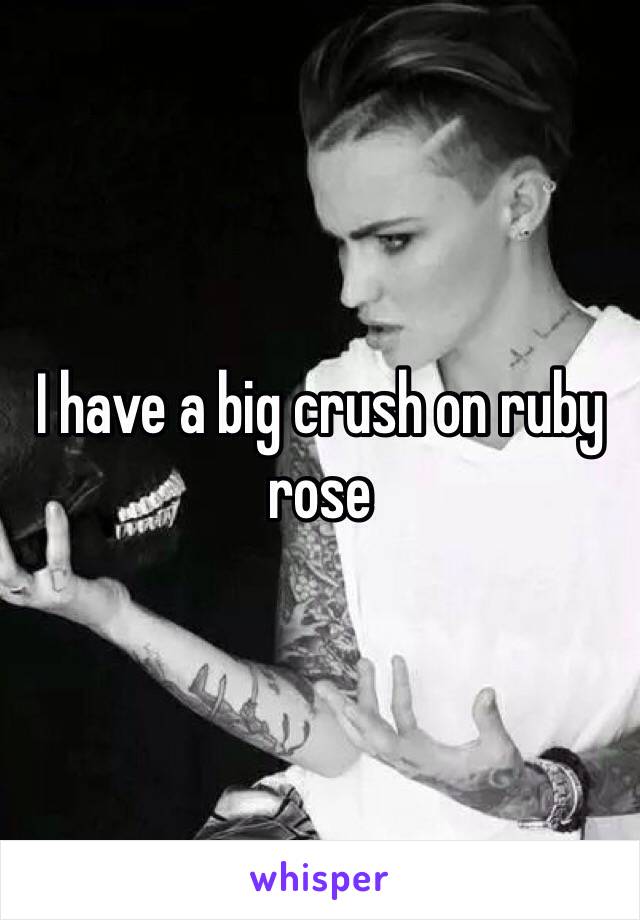 I have a big crush on ruby rose