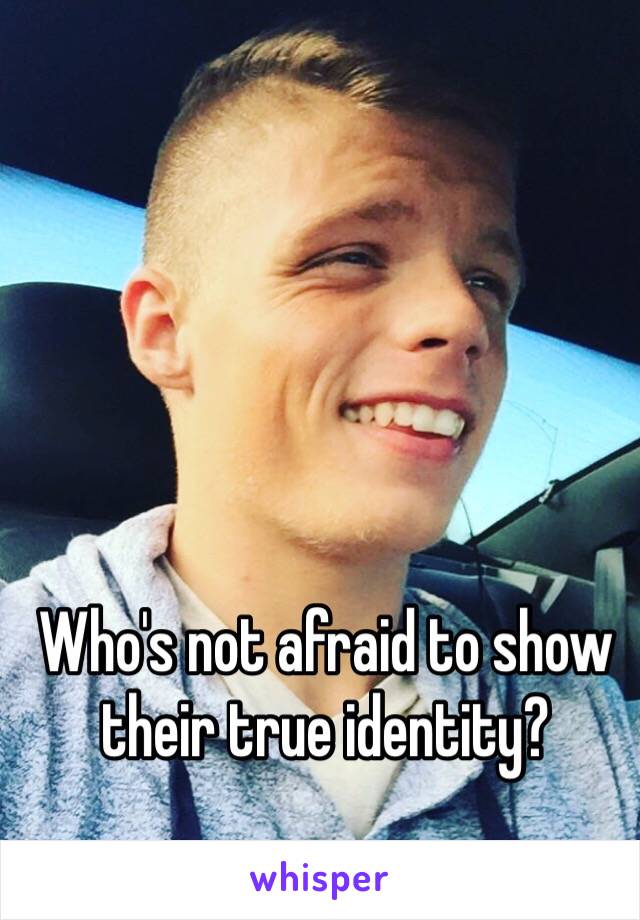 Who's not afraid to show their true identity?