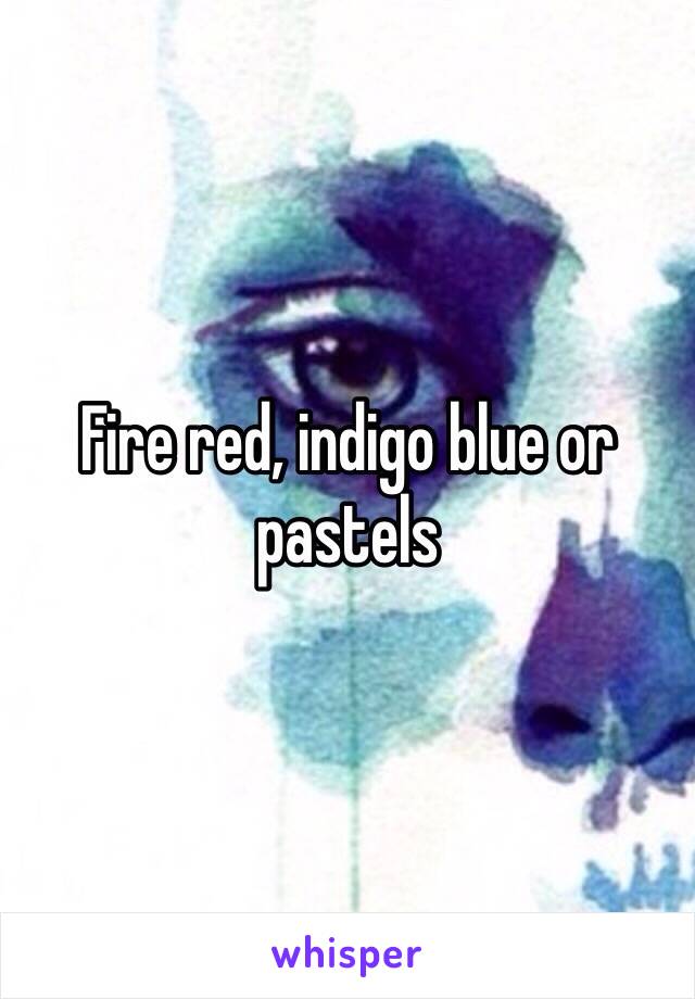 Fire red, indigo blue or pastels