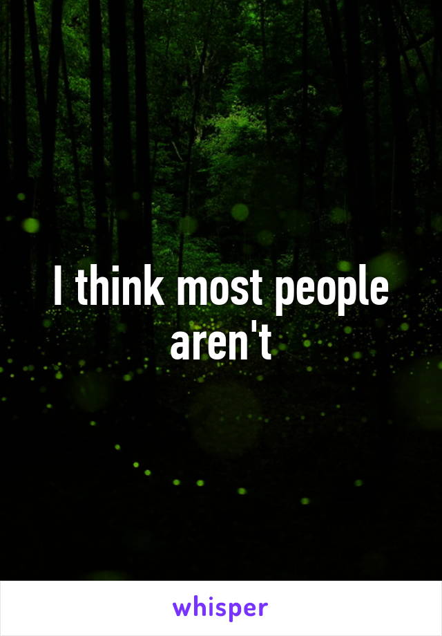 I think most people aren't