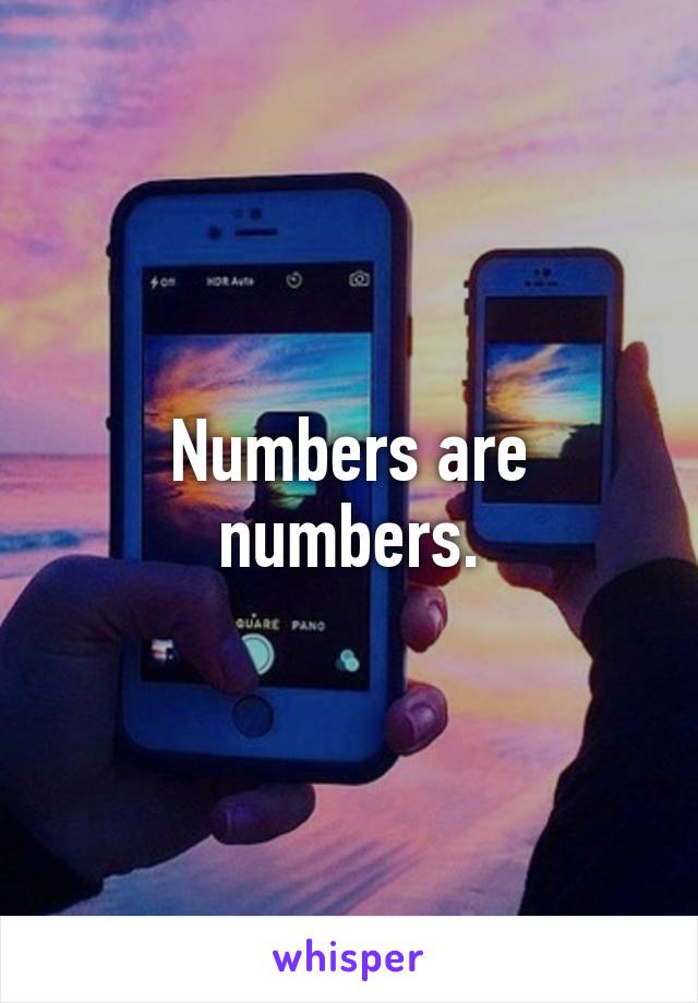 Numbers are numbers.