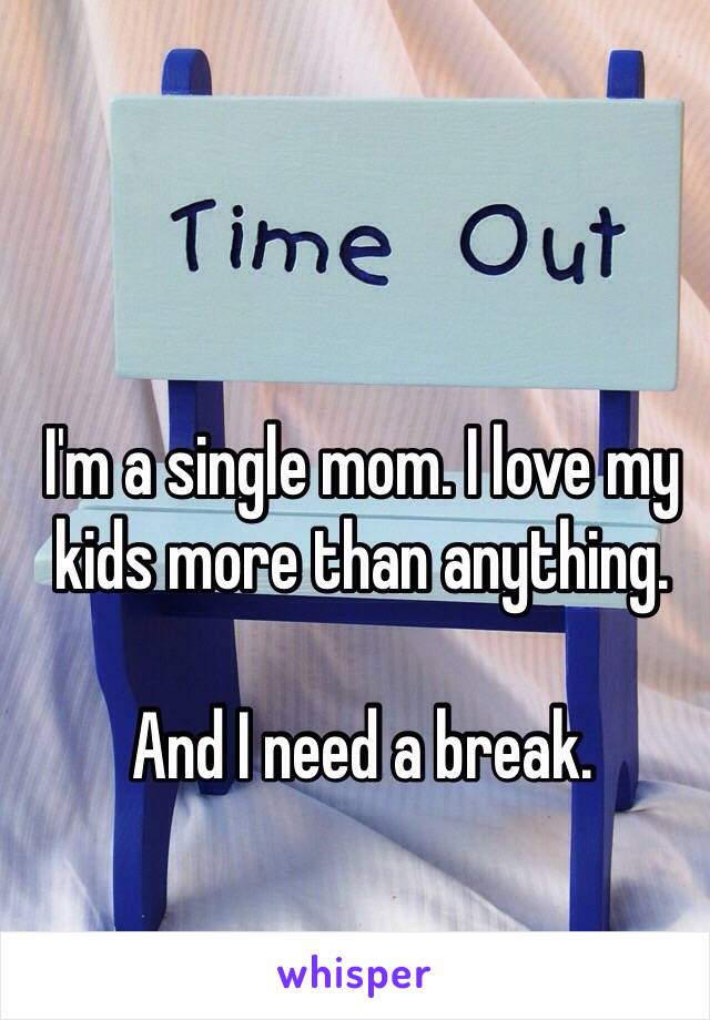 I'm a single mom. I love my kids more than anything. 

And I need a break. 