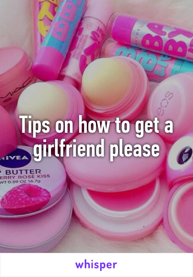 Tips on how to get a girlfriend please