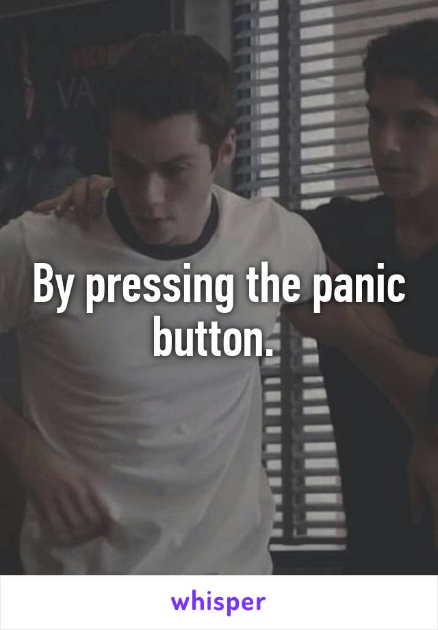 By pressing the panic button. 