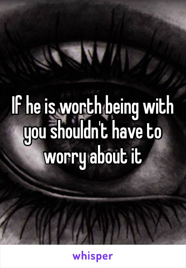 If he is worth being with you shouldn't have to worry about it