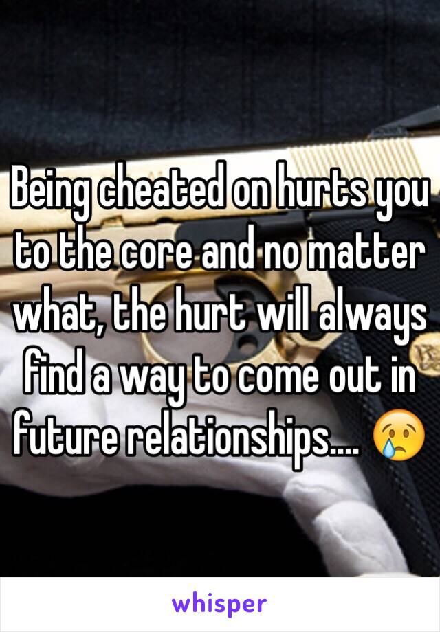 Being cheated on hurts you to the core and no matter what, the hurt will always find a way to come out in future relationships.... 😢