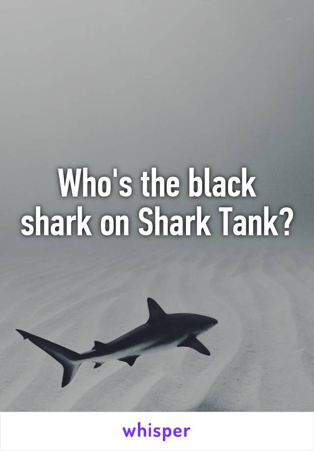 Who's the black shark on Shark Tank? 