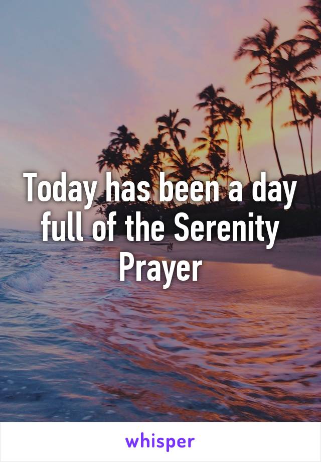 Today has been a day full of the Serenity Prayer