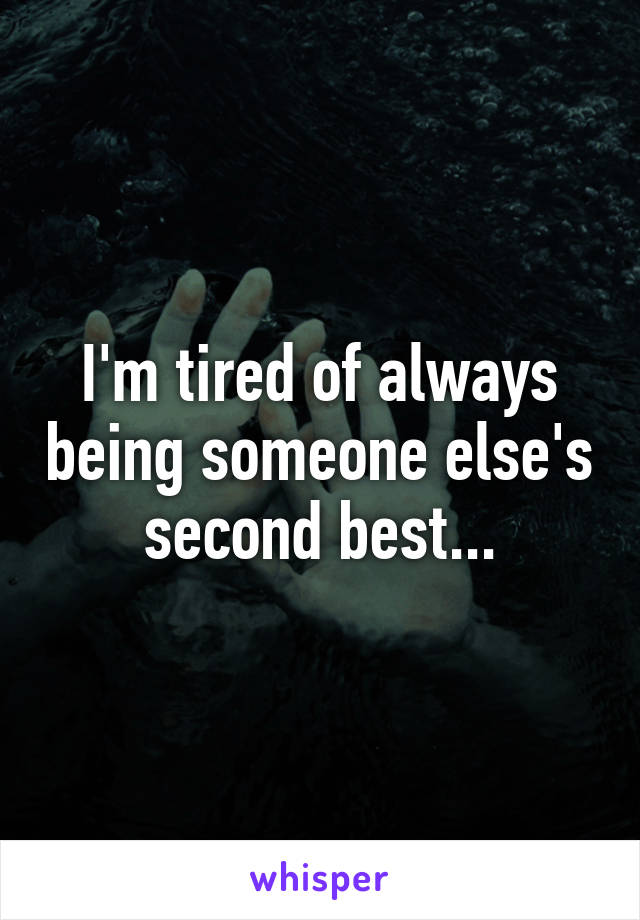 I'm tired of always being someone else's second best...