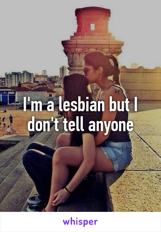 I'm a lesbian but I don't tell anyone