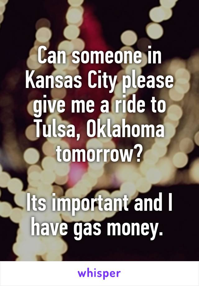 Can someone in Kansas City please give me a ride to Tulsa, Oklahoma tomorrow?

Its important and I have gas money. 