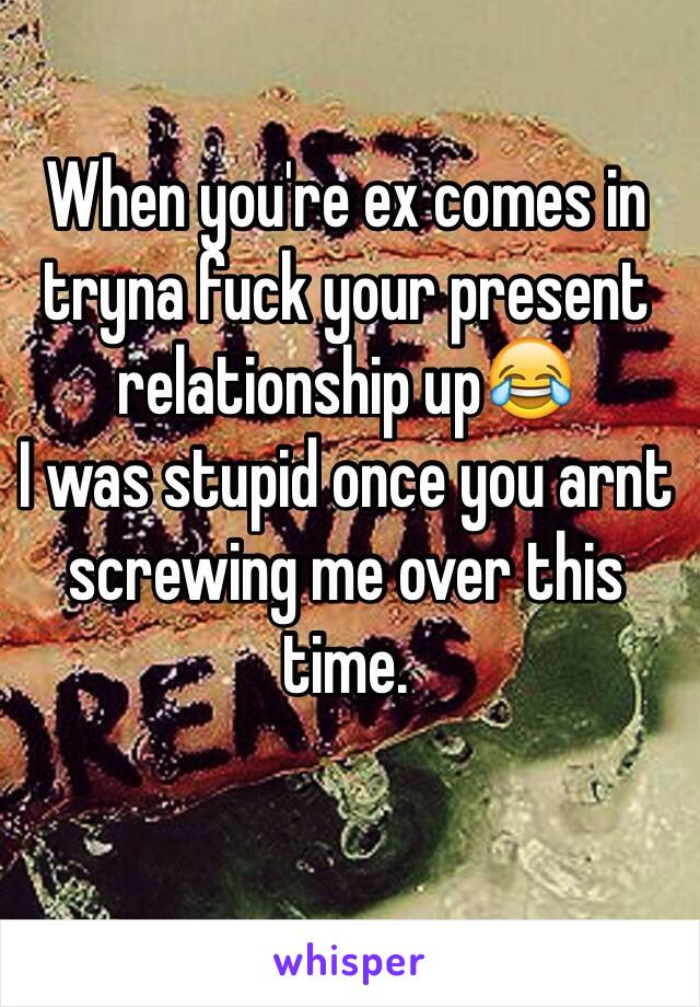 When you're ex comes in tryna fuck your present relationship up😂
I was stupid once you arnt screwing me over this time. 