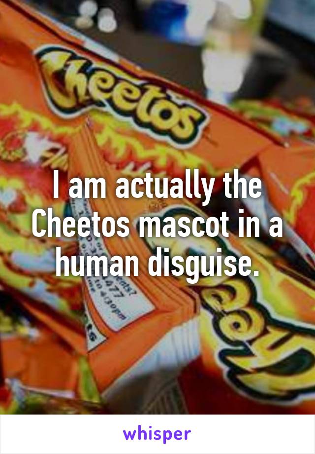 I am actually the Cheetos mascot in a human disguise.