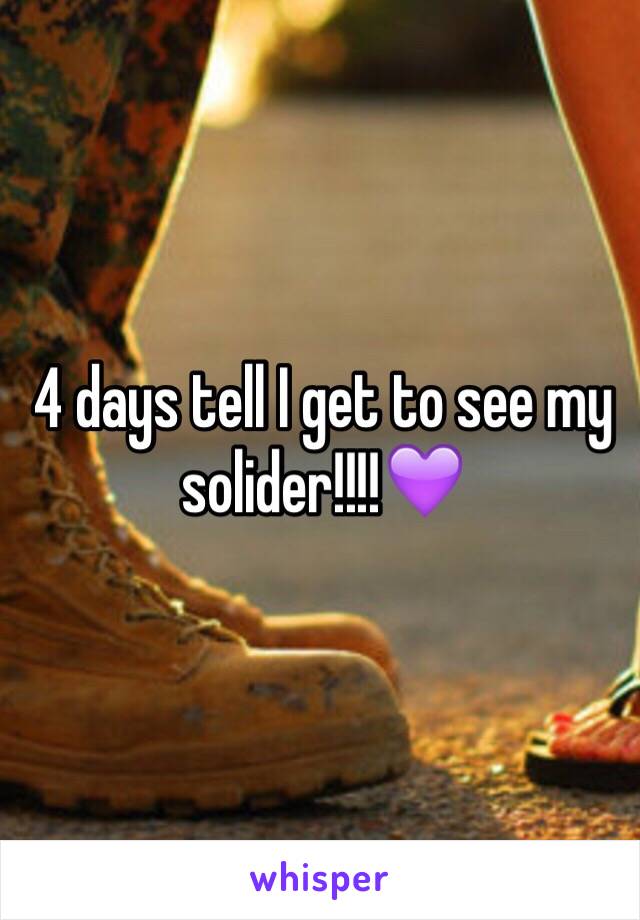 4 days tell I get to see my solider!!!!💜 