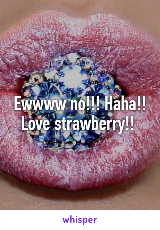 Ewwww no!!! Haha!! Love strawberry!! 