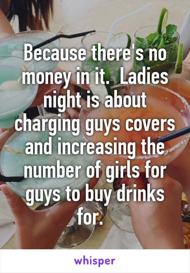 Because there's no money in it.  Ladies night is about charging guys covers and increasing the number of girls for guys to buy drinks for.  