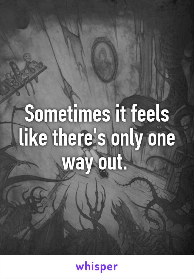 Sometimes it feels like there's only one way out. 