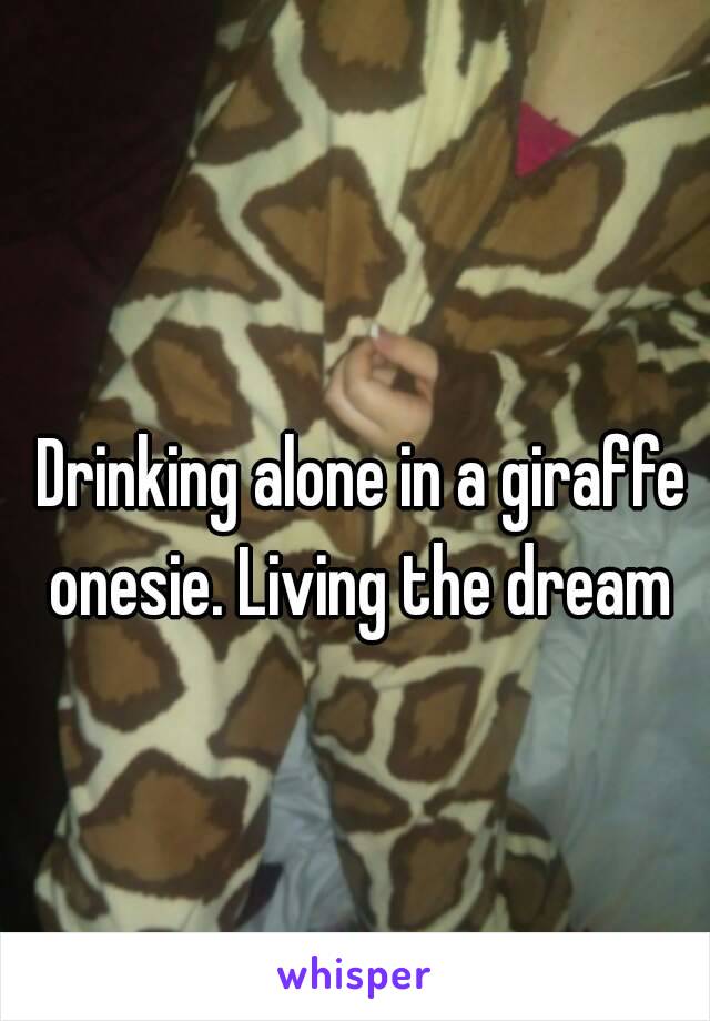 Drinking alone in a giraffe onesie. Living the dream 