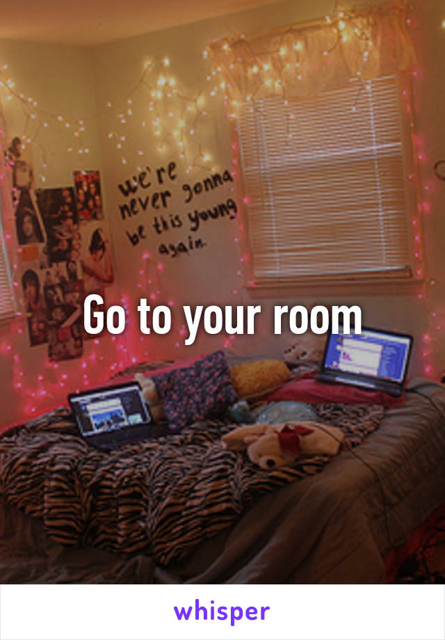 Go to your room