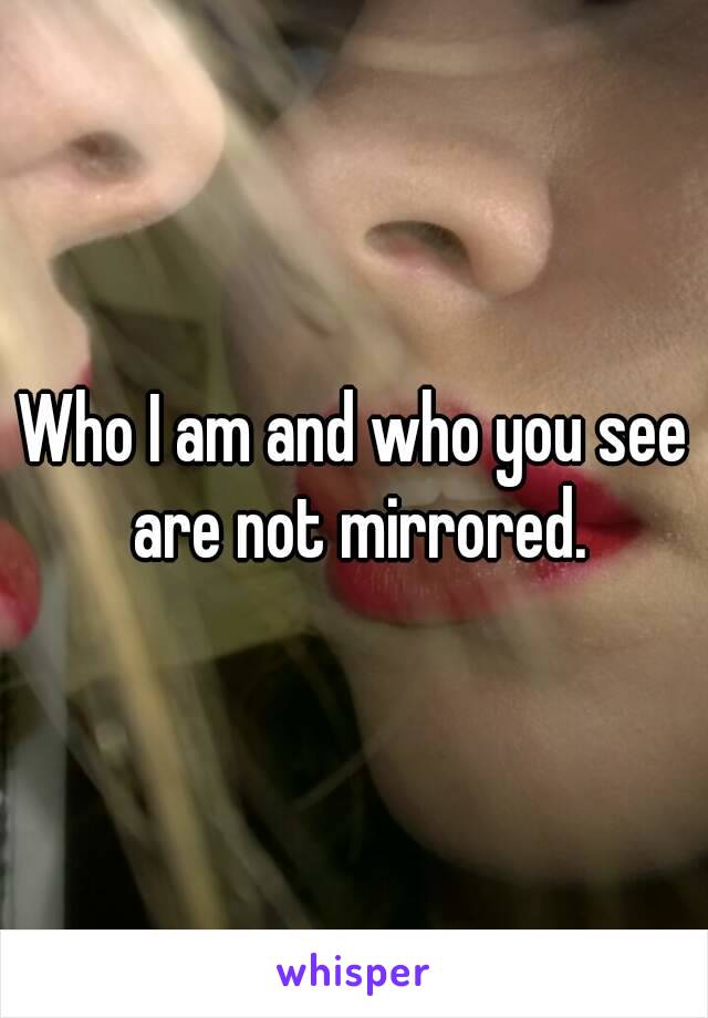 Who I am and who you see are not mirrored.