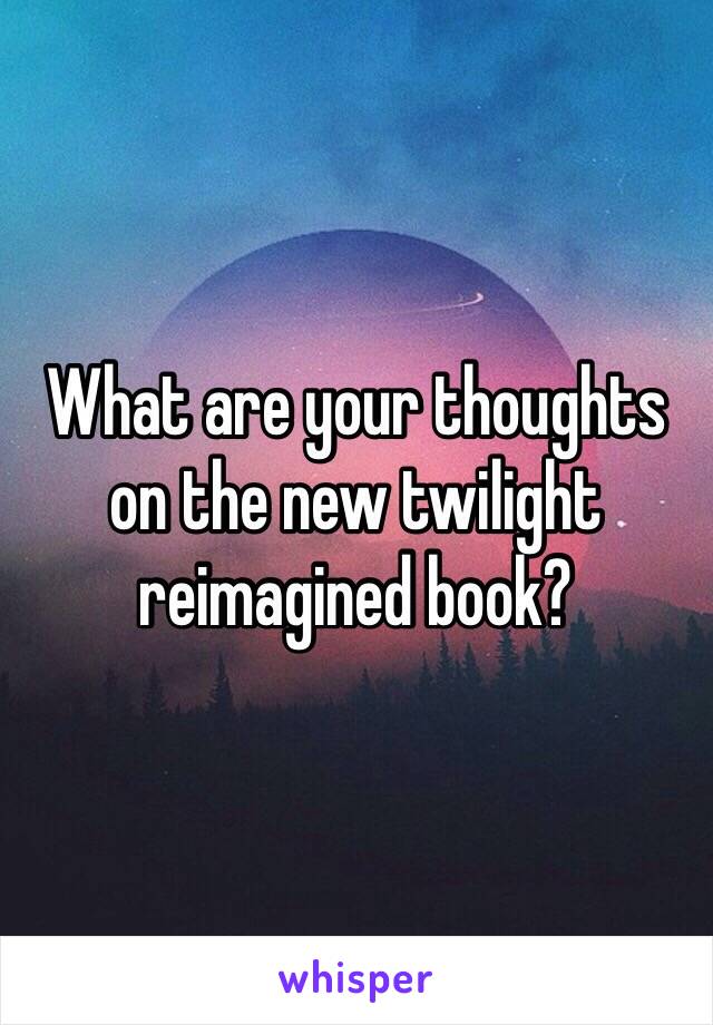 What are your thoughts on the new twilight reimagined book?