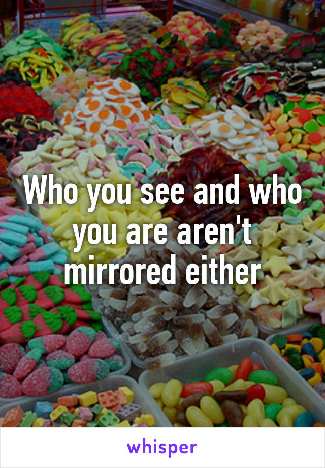 Who you see and who you are aren't mirrored either