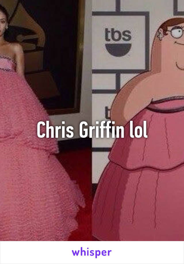 Chris Griffin lol