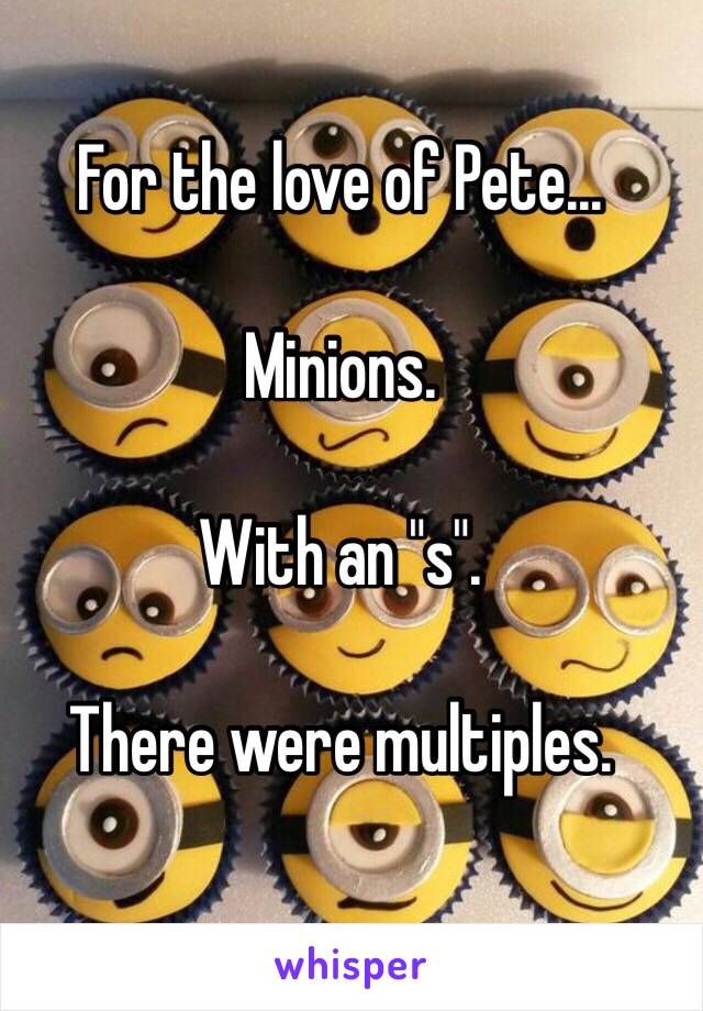 For the love of Pete...

Minions. 

With an "s". 

There were multiples. 