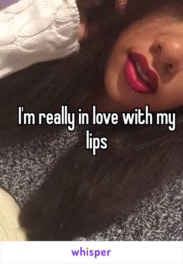 I'm really in love with my lips