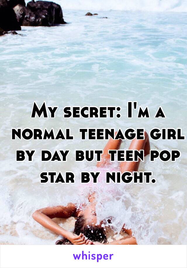 My secret: I'm a normal teenage girl by day but teen pop star by night. 