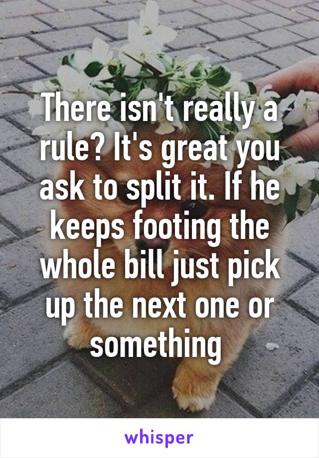 There isn't really a rule? It's great you ask to split it. If he keeps footing the whole bill just pick up the next one or something 