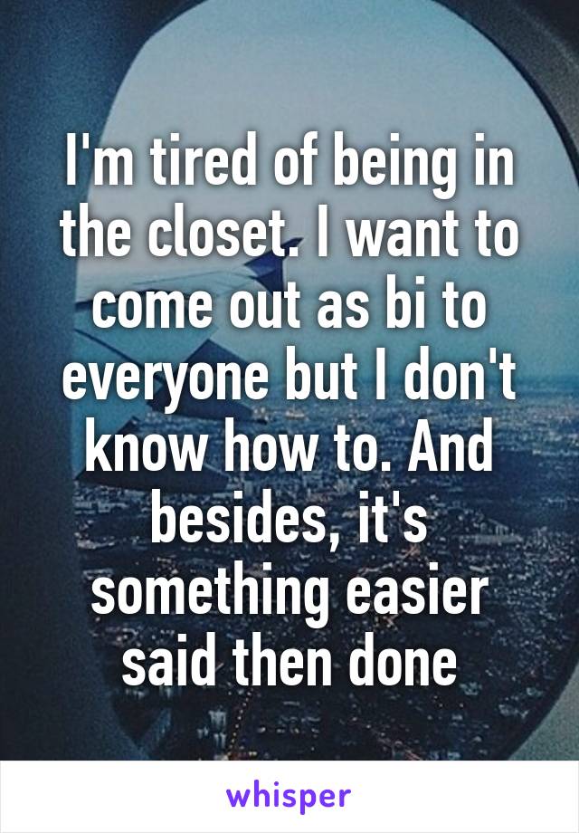 I'm tired of being in the closet. I want to come out as bi to everyone but I don't know how to. And besides, it's something easier said then done