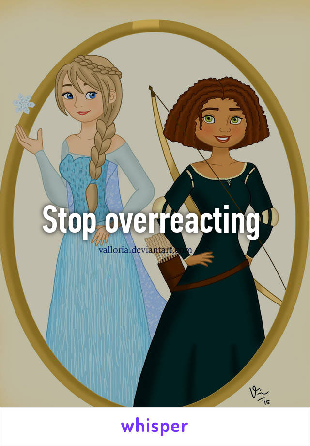 Stop overreacting 