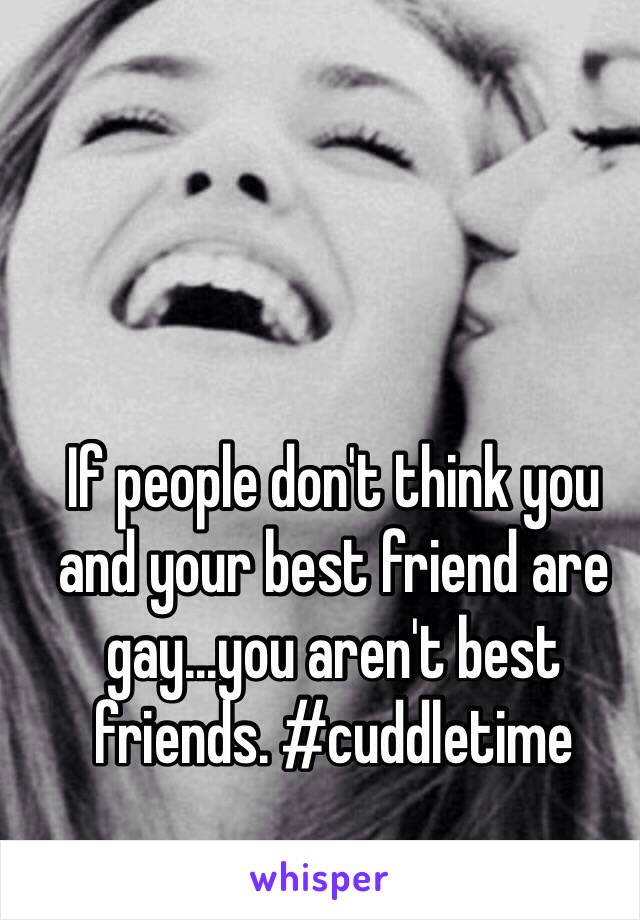 If people don't think you and your best friend are gay...you aren't best friends. #cuddletime