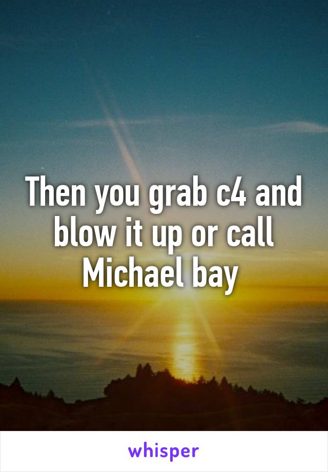 Then you grab c4 and blow it up or call Michael bay 