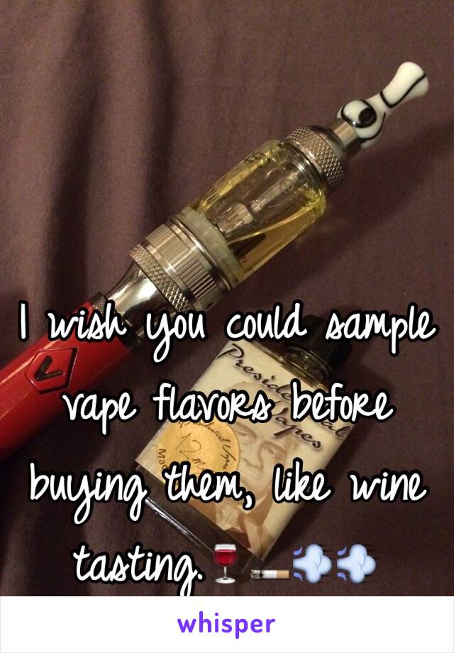 I wish you could sample vape flavors before buying them, like wine tasting.🍷🚬💨💨