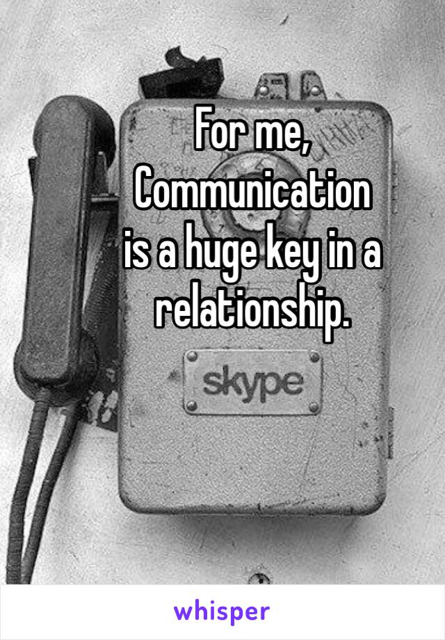 For me,
Communication 
is a huge key in a relationship. 