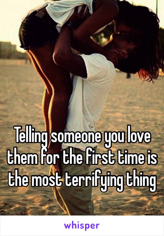 Telling someone you love them for the first time is the most terrifying thing