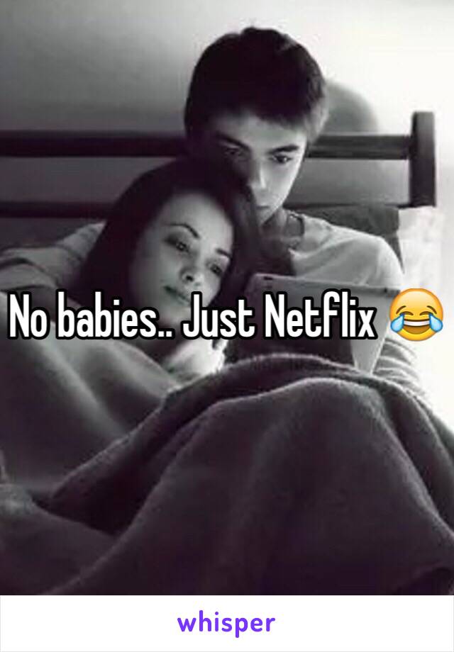 No babies.. Just Netflix 😂