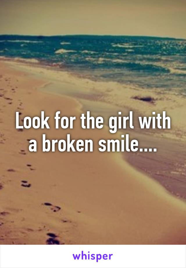 Look for the girl with a broken smile....