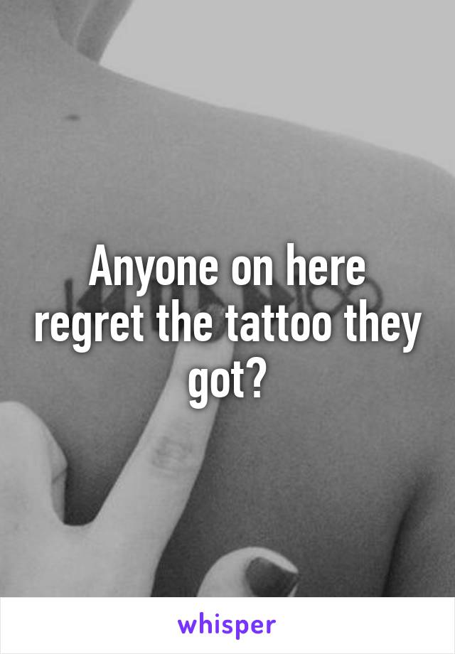 Anyone on here regret the tattoo they got?