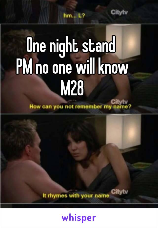 One night stand 
PM no one will know
M28