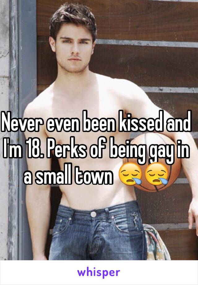 Never even been kissed and I'm 18. Perks of being gay in a small town 😪😪