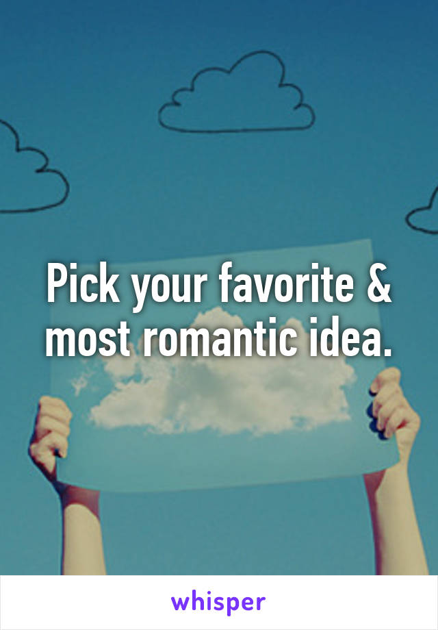 Pick your favorite & most romantic idea.