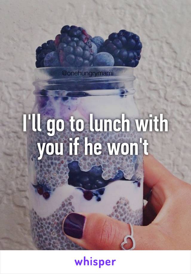 I'll go to lunch with you if he won't 