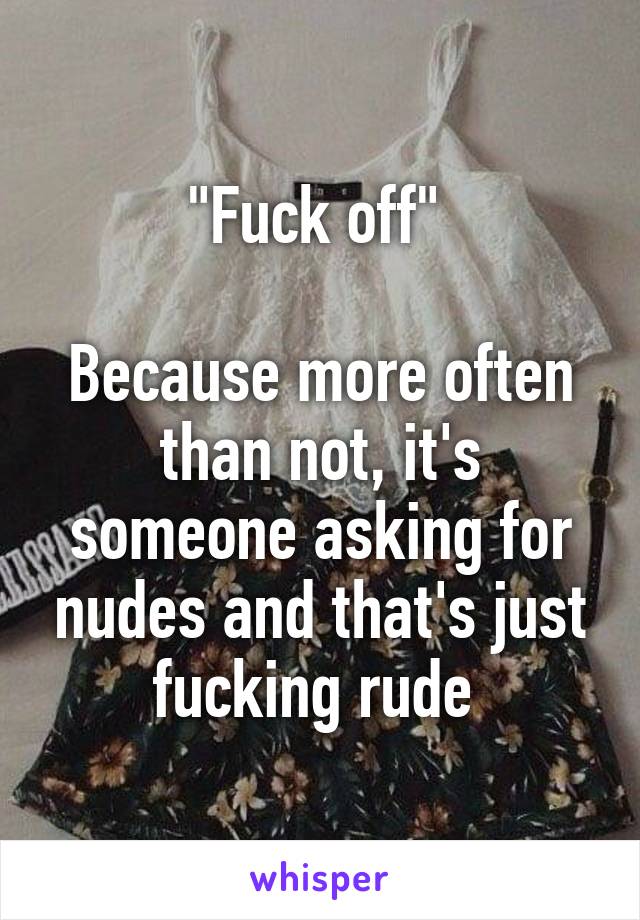 "Fuck off" 

Because more often than not, it's someone asking for nudes and that's just fucking rude 